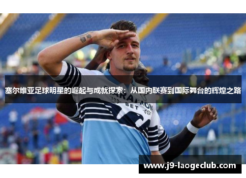 塞尔维亚足球明星的崛起与成就探索：从国内联赛到国际舞台的辉煌之路