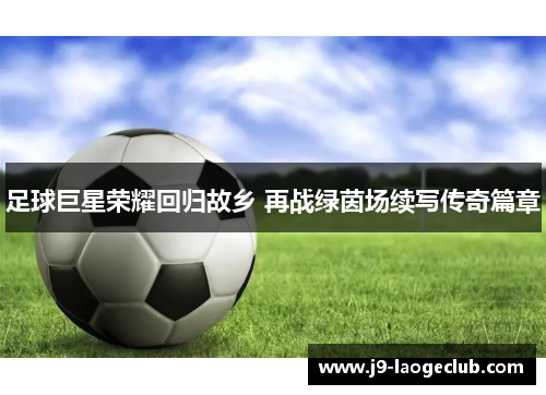 足球巨星荣耀回归故乡 再战绿茵场续写传奇篇章