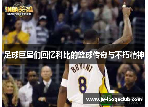 足球巨星们回忆科比的篮球传奇与不朽精神