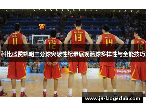 科比盛赞姚明三分球突破性纪录展现篮球多样性与全能技巧