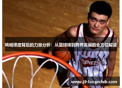 姚明速度背后的力量分析：从篮球场到跨界发展的全方位解读