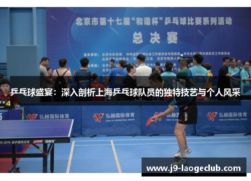 乒乓球盛宴：深入剖析上海乒乓球队员的独特技艺与个人风采