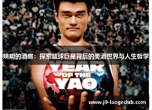 姚明的酒窖：探索篮球巨星背后的美酒世界与人生哲学