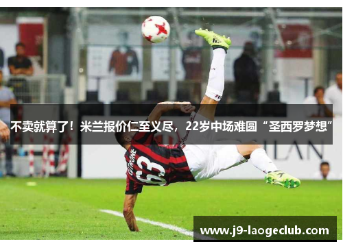 不卖就算了！米兰报价仁至义尽，22岁中场难圆“圣西罗梦想”
