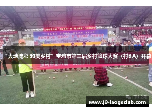 “大地流彩 和美乡村”宝鸡市第三届乡村篮球大赛（村BA）开幕