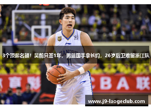3个顶薪名额！吴前只签1年，男篮国手拿长约，26岁后卫难留浙江队