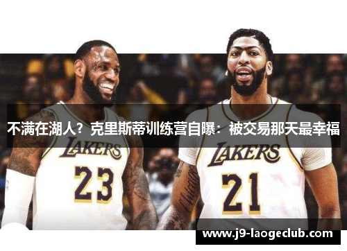 不满在湖人？克里斯蒂训练营自曝：被交易那天最幸福