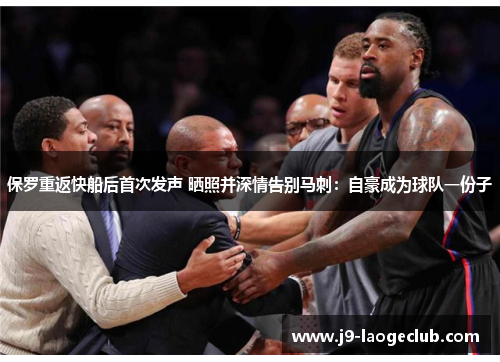 保罗重返快船后首次发声 晒照并深情告别马刺：自豪成为球队一份子