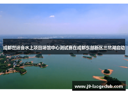 成都世运会水上项目场馆中心测试赛在成都东部新区三岔湖启动