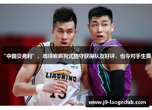 “中国贝弗利”，高诗岩疯狗式防守获得队友好评，也令对手生畏！
