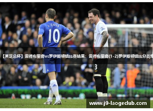 【英足总杯】雷德布里奇vs罗伊斯顿镇比赛结果：雷德布里奇(1-2)罗伊斯顿镇比分战报